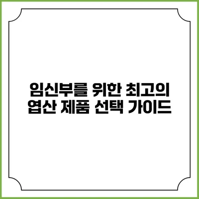 임신부를 위한 최고의 엽산 제품 선택 가이드