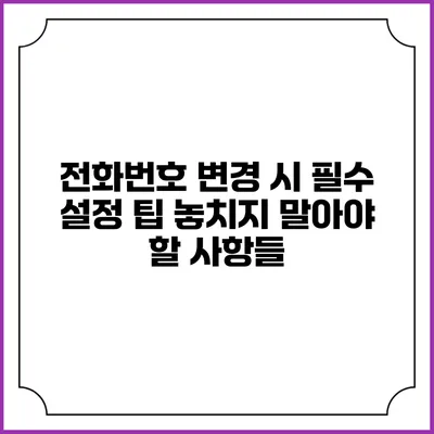 전화번호 변경 시 필수 설정 팁: 놓치지 말아야 할 사항들