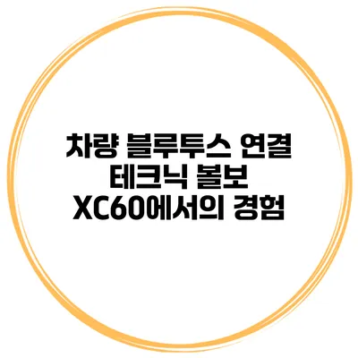 차량 블루투스 연결 테크닉 볼보 XC60에서의 경험