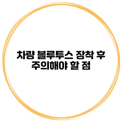 차량 블루투스 장착 후 주의해야 할 점