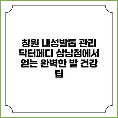 창원 내성발톱 관리 닥터페디 상남점에서 얻는 완벽한 발 건강 팁