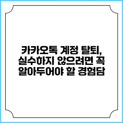 카카오톡 계정 탈퇴, 실수하지 않으려면 꼭 알아두어야 할 경험담