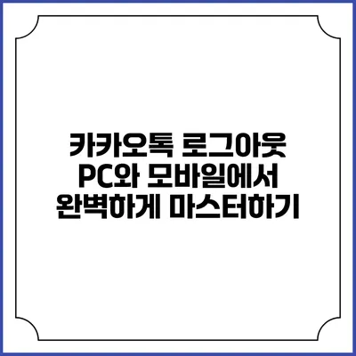 카카오톡 로그아웃: PC와 모바일에서 완벽하게 마스터하기
