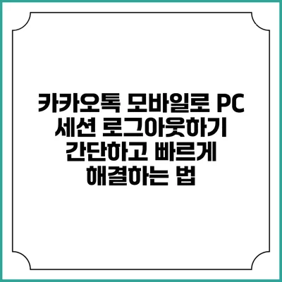 카카오톡 모바일로 PC 세션 로그아웃하기: 간단하고 빠르게 해결하는 법
