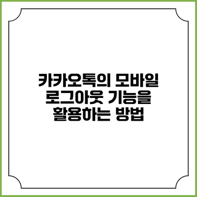 카카오톡의 모바일 로그아웃 기능을 활용하는 방법