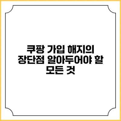 쿠팡 가입 해지의 장단점: 알아두어야 할 모든 것