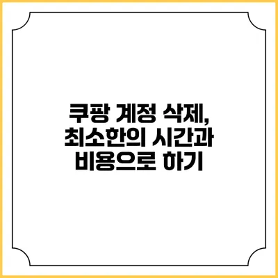 쿠팡 계정 삭제, 최소한의 시간과 비용으로 하기