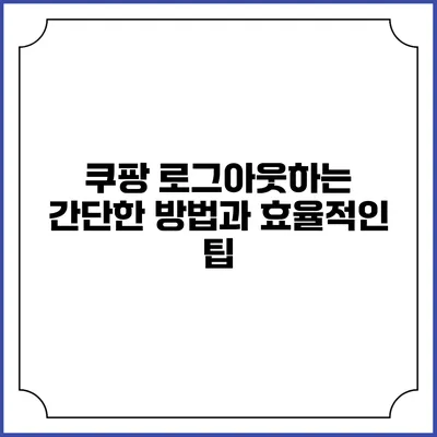 쿠팡 로그아웃하는 간단한 방법과 효율적인 팁