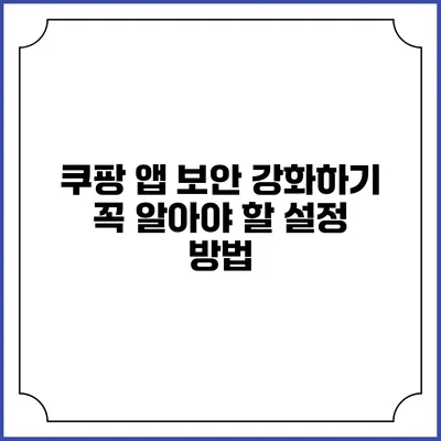 쿠팡 앱 보안 강화하기: 꼭 알아야 할 설정 방법