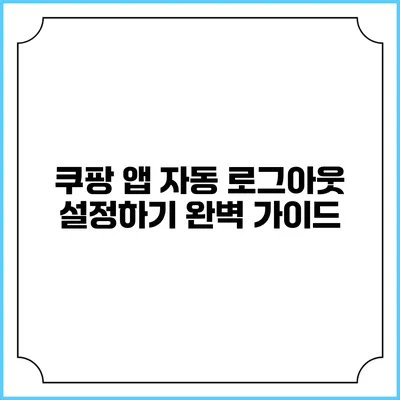 쿠팡 앱 자동 로그아웃 설정하기 완벽 가이드