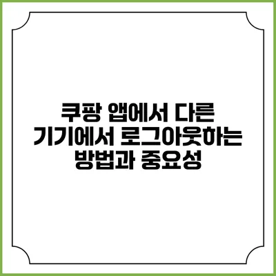 쿠팡 앱에서 다른 기기에서 로그아웃하는 방법과 중요성