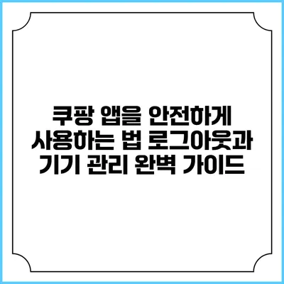 쿠팡 앱을 안전하게 사용하는 법: 로그아웃과 기기 관리 완벽 가이드