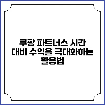 쿠팡 파트너스: 시간 대비 수익을 극대화하는 활용법