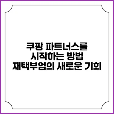 쿠팡 파트너스를 시작하는 방법: 재택부업의 새로운 기회