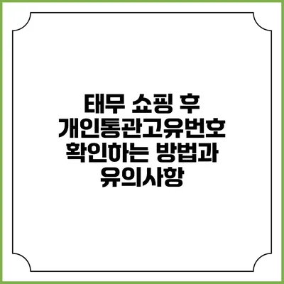 태무 쇼핑 후 개인통관고유번호 확인하는 방법과 유의사항