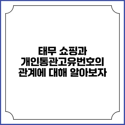 태무 쇼핑과 개인통관고유번호의 관계에 대해 알아보자