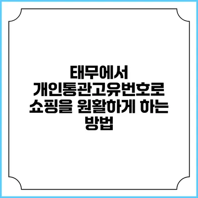 태무에서 개인통관고유번호로 쇼핑을 원활하게 하는 방법