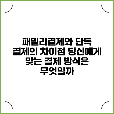 패밀리결제와 단독 결제의 차이점: 당신에게 맞는 결제 방식은 무엇일까?