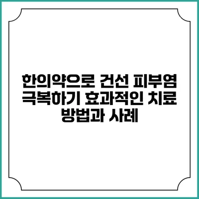 한의약으로 건선 피부염 극복하기: 효과적인 치료 방법과 사례