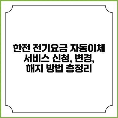 한전 전기요금 자동이체 서비스: 신청, 변경, 해지 방법 총정리