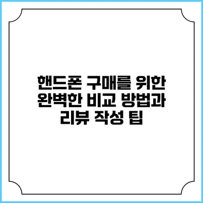 핸드폰 구매를 위한 완벽한 비교 방법과 리뷰 작성 팁