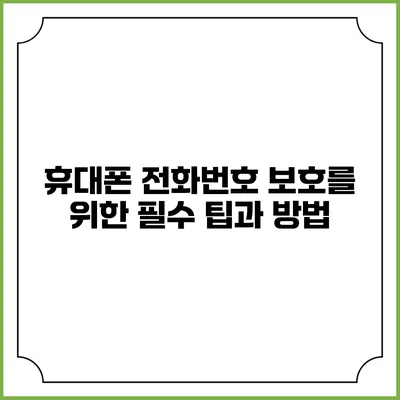 휴대폰 전화번호 보호를 위한 필수 팁과 방법
